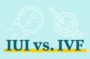 IUI vs IVF: Which fertility treatment is right for you? 